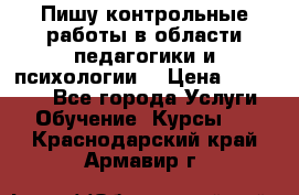 Пишу контрольные работы в области педагогики и психологии. › Цена ­ 300-650 - Все города Услуги » Обучение. Курсы   . Краснодарский край,Армавир г.